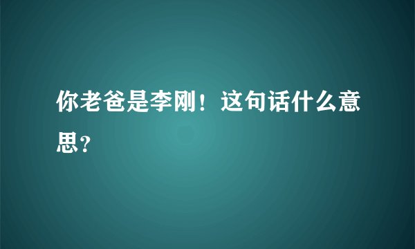 你老爸是李刚！这句话什么意思？