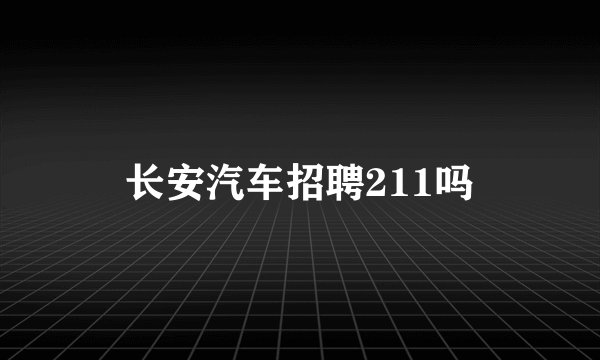 长安汽车招聘211吗