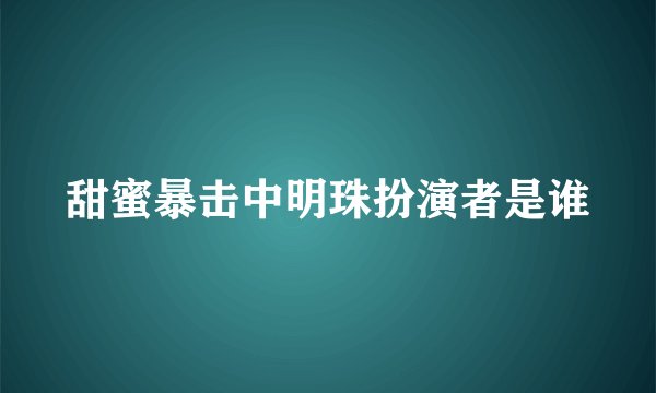 甜蜜暴击中明珠扮演者是谁
