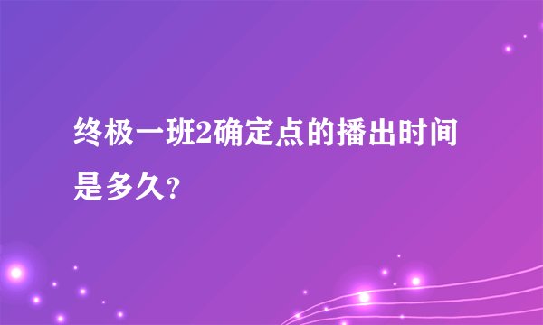 终极一班2确定点的播出时间是多久？