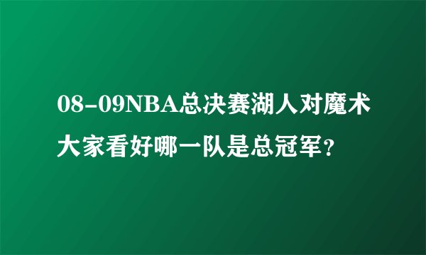08-09NBA总决赛湖人对魔术大家看好哪一队是总冠军？
