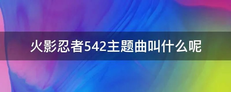火影忍者542主题曲叫什么呢