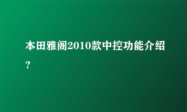 本田雅阁2010款中控功能介绍？