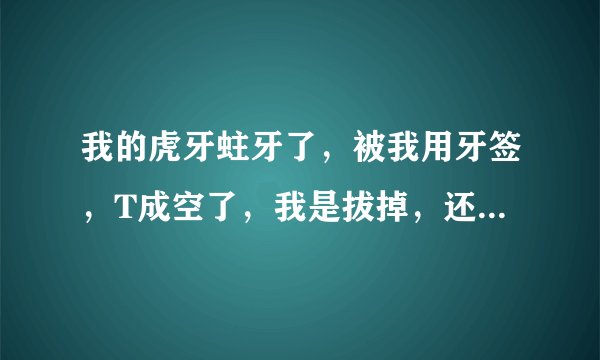 我的虎牙蛀牙了，被我用牙签，T成空了，我是拔掉，还是...