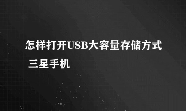 怎样打开USB大容量存储方式 三星手机