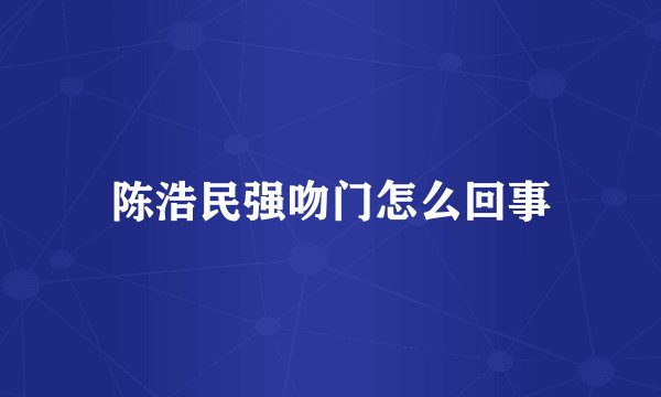 陈浩民强吻门怎么回事