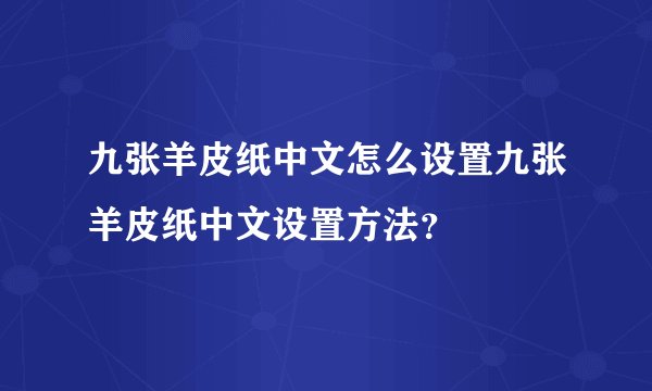 九张羊皮纸中文怎么设置九张羊皮纸中文设置方法？