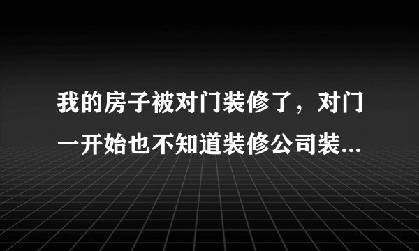 我的房子被对门装修了，对门一开始也不知道装修公司装错了，后来我们协商没达成一致，他要求我赔偿他装修的钱并把我告上法院了