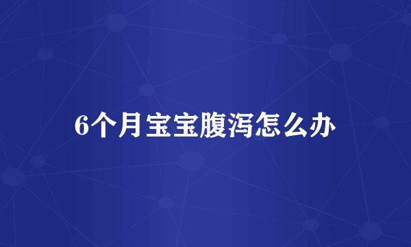 6个月宝宝腹泻怎么办