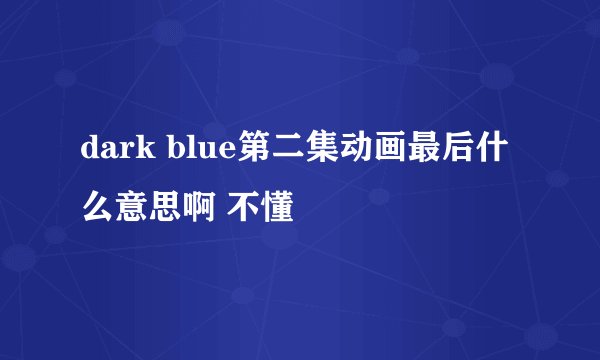 dark blue第二集动画最后什么意思啊 不懂