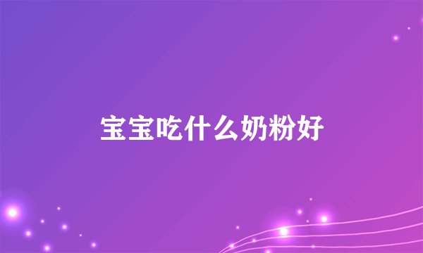 宝宝吃什么奶粉好