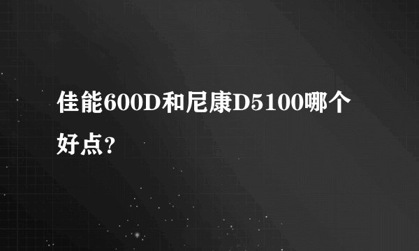 佳能600D和尼康D5100哪个好点？