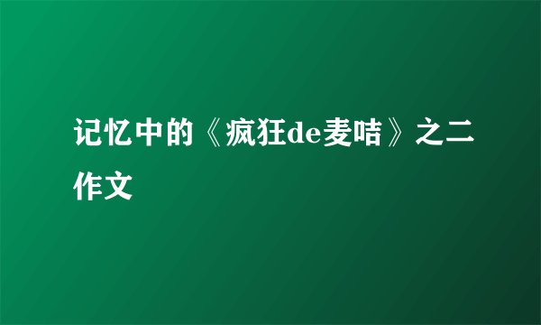 记忆中的《疯狂de麦咭》之二作文