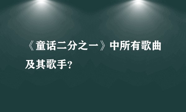《童话二分之一》中所有歌曲及其歌手？