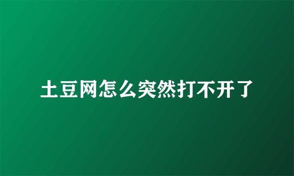 土豆网怎么突然打不开了