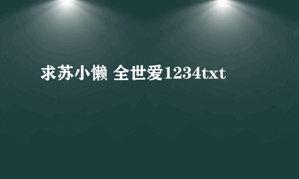求苏小懒 全世爱1234txt