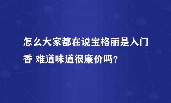 怎么大家都在说宝格丽是入门香 难道味道很廉价吗？