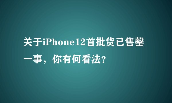 关于iPhone12首批货已售罄一事，你有何看法？
