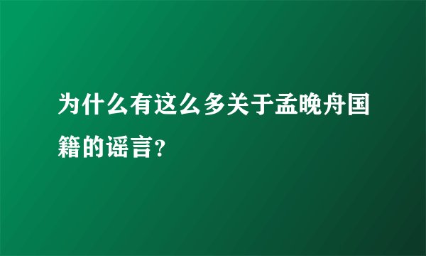 为什么有这么多关于孟晚舟国籍的谣言？