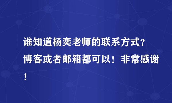 谁知道杨奕老师的联系方式？博客或者邮箱都可以！非常感谢！
