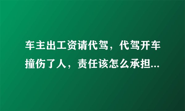 车主出工资请代驾,代驾开车撞伤了人,责任该怎么承担?谁的责任大
