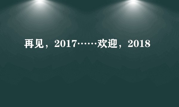 再见，2017……欢迎，2018