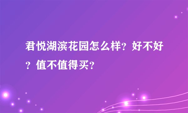 君悦湖滨花园怎么样？好不好？值不值得买？