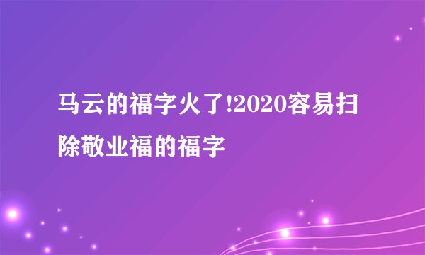 马云的福字火了!2020容易扫除敬业福的福字