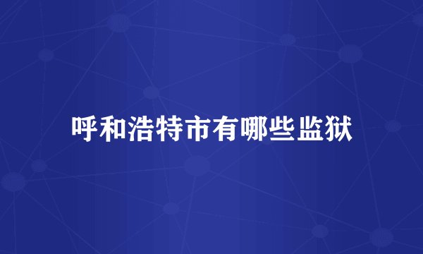 呼和浩特市有哪些监狱