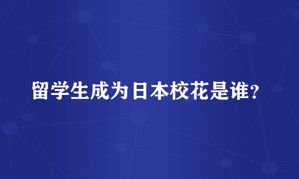 留学生成为日本校花是谁？