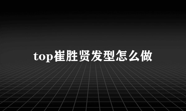 top崔胜贤发型怎么做