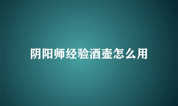 阴阳师经验酒壶怎么用