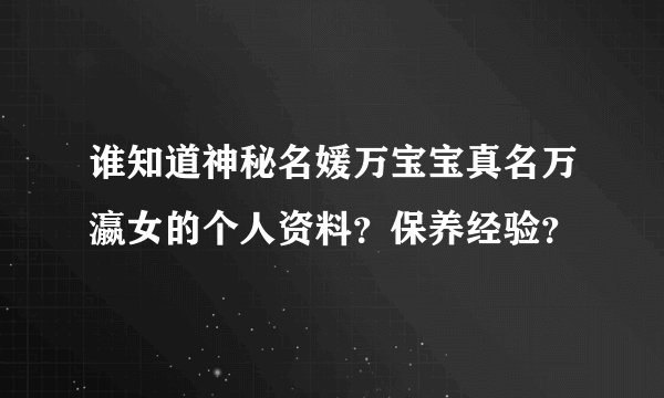 谁知道神秘名媛万宝宝真名万瀛女的个人资料？保养经验？