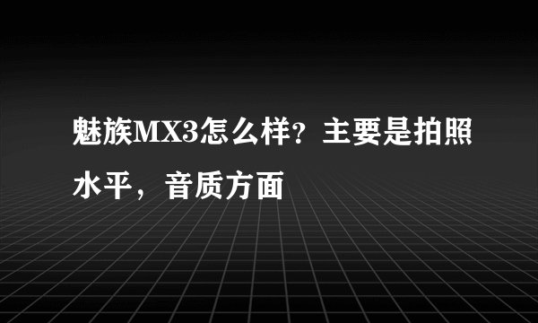 魅族MX3怎么样？主要是拍照水平，音质方面