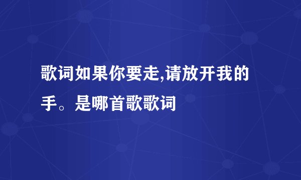 歌词如果你要走,请放开我的手。是哪首歌歌词