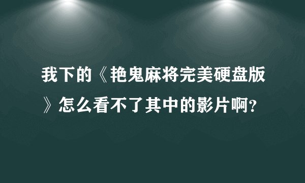 我下的《艳鬼麻将完美硬盘版》怎么看不了其中的影片啊？