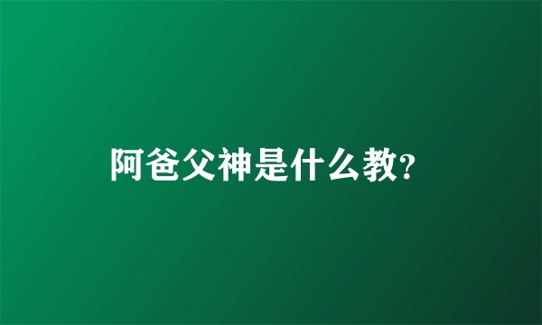 阿爸父神是什么教？