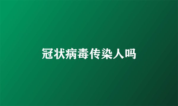 冠状病毒传染人吗