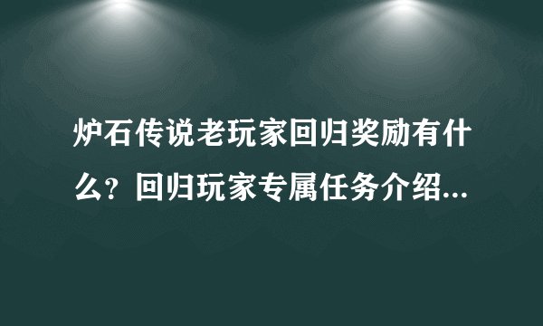 炉石传说老玩家回归奖励有什么？回归玩家专属任务介绍是什么？