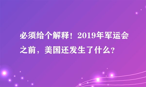 必须给个解释！2019年军运会之前，美国还发生了什么？