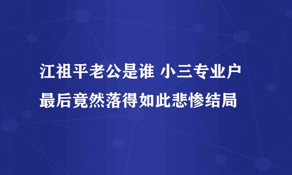 江祖平老公是谁 小三专业户最后竟然落得如此悲惨结局
