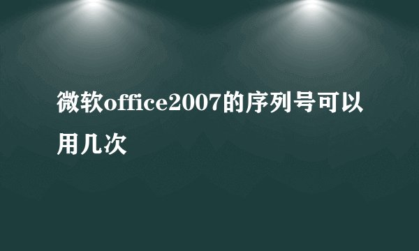 微软office2007的序列号可以用几次