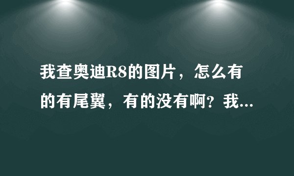我查奥迪R8的图片，怎么有的有尾翼，有的没有啊？我不喜欢尾翼，请帮我介绍下区别，谢谢