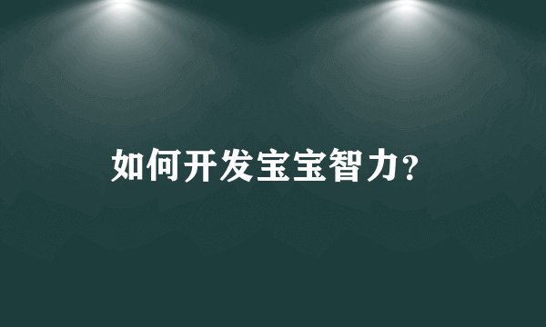 如何开发宝宝智力？