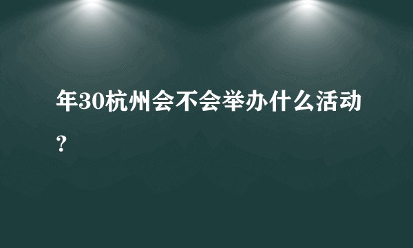 年30杭州会不会举办什么活动？