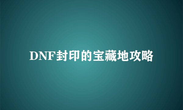 DNF封印的宝藏地攻略