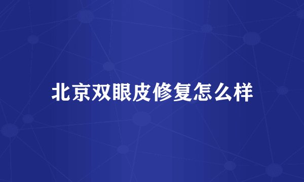 北京双眼皮修复怎么样