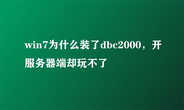 win7为什么装了dbc2000，开服务器端却玩不了