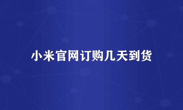 小米官网订购几天到货