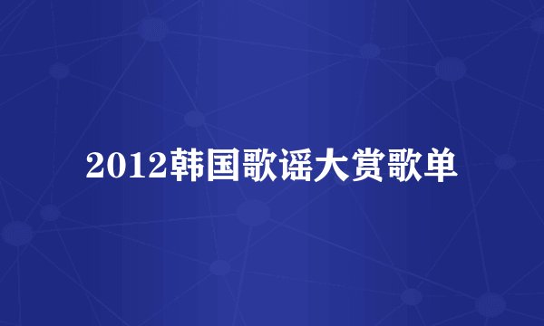2012韩国歌谣大赏歌单